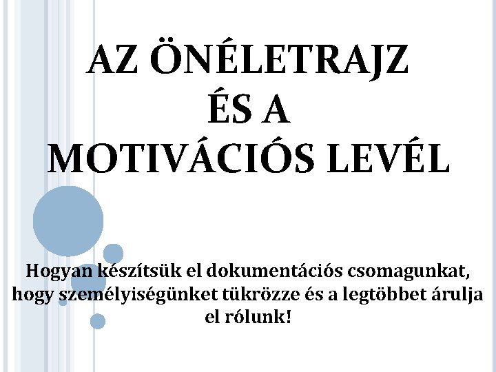 AZ ÖNÉLETRAJZ ÉS A MOTIVÁCIÓS LEVÉL Hogyan készítsük el dokumentációs csomagunkat, hogy személyiségünket tükrözze