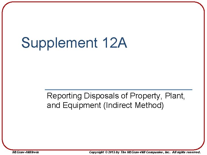 Supplement 12 A Reporting Disposals of Property, Plant, and Equipment (Indirect Method) Mc. Graw-Hill/Irwin Supplement 12 A Reporting Disposals of Property, Plant, and Equipment (Indirect Method) Mc. Graw-Hill/Irwin