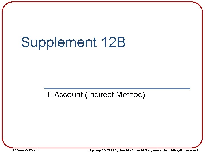Supplement 12 B T-Account (Indirect Method) Mc. Graw-Hill/Irwin Copyright © 2013 by The Mc. Supplement 12 B T-Account (Indirect Method) Mc. Graw-Hill/Irwin Copyright © 2013 by The Mc.