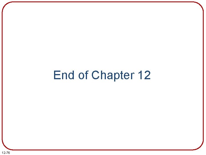 End of Chapter 12 12 -76 End of Chapter 12 12 -76
