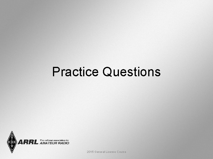 Practice Questions 2015 General License Course 