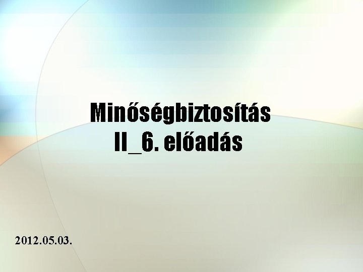 Minőségbiztosítás II_6. előadás 2012. 05. 03. 