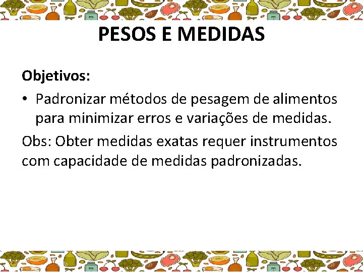 PESOS E MEDIDAS Objetivos: • Padronizar métodos de pesagem de alimentos para minimizar erros