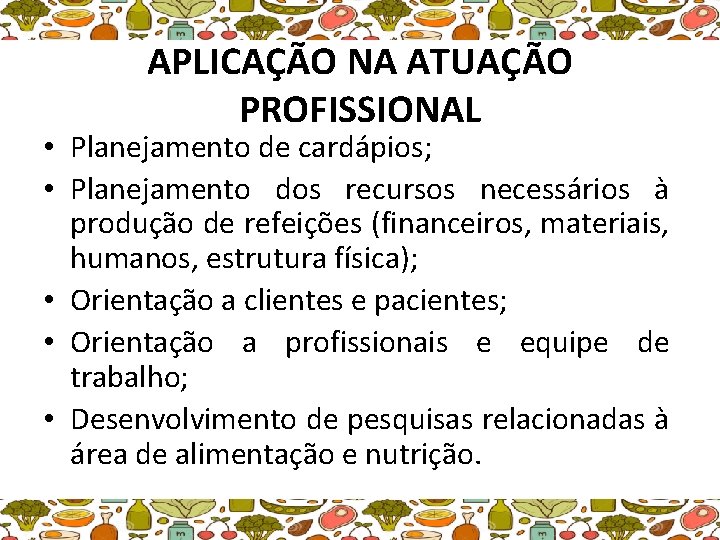 APLICAÇÃO NA ATUAÇÃO PROFISSIONAL • Planejamento de cardápios; • Planejamento dos recursos necessários à