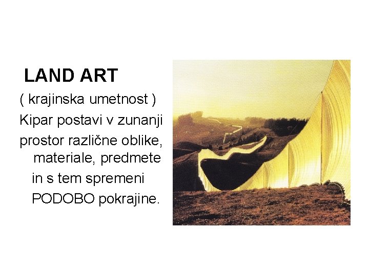 LAND ART ( krajinska umetnost ) Kipar postavi v zunanji prostor različne oblike, materiale,