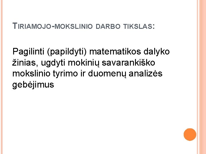 TIRIAMOJO-MOKSLINIO DARBO TIKSLAS: Pagilinti (papildyti) matematikos dalyko žinias, ugdyti mokinių savarankiško mokslinio tyrimo ir