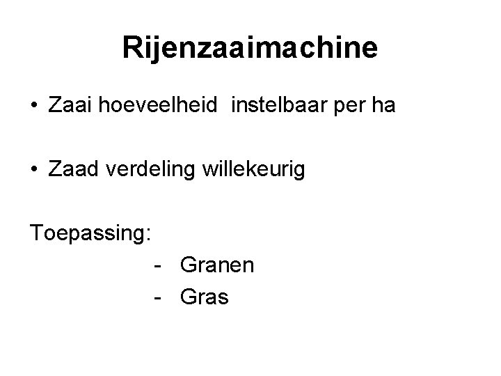 Rijenzaaimachine • Zaai hoeveelheid instelbaar per ha • Zaad verdeling willekeurig Toepassing: - Granen