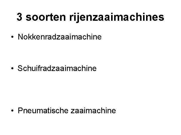 3 soorten rijenzaaimachines • Nokkenradzaaimachine • Schuifradzaaimachine • Pneumatische zaaimachine 