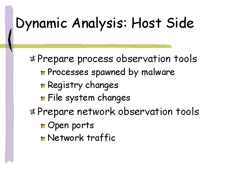 Dynamic Analysis: Host Side Prepare process observation tools Processes spawned by malware Registry changes Dynamic Analysis: Host Side Prepare process observation tools Processes spawned by malware Registry changes