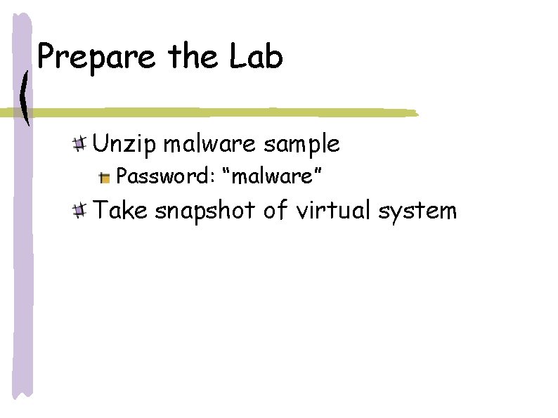 Prepare the Lab Unzip malware sample Password: “malware” Take snapshot of virtual system Prepare the Lab Unzip malware sample Password: “malware” Take snapshot of virtual system