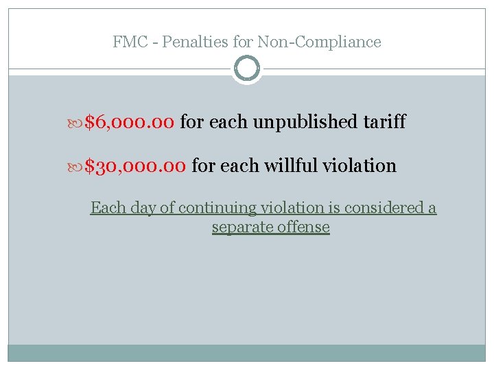 FMC - Penalties for Non-Compliance $6, 000. 00 for each unpublished tariff $30, 000.