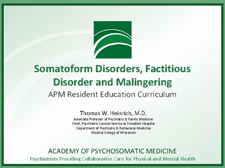 Somatoform Disorders, Factitious Disorder and Malingering APM Resident Education Curriculum Thomas W. Heinrich, M.