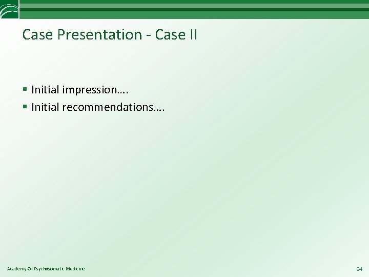 Case Presentation - Case II § Initial impression…. § Initial recommendations…. Academy Of Psychosomatic