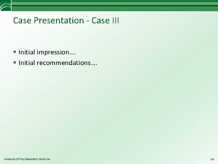 Case Presentation - Case III § Initial impression…. § Initial recommendations…. Academy Of Psychosomatic