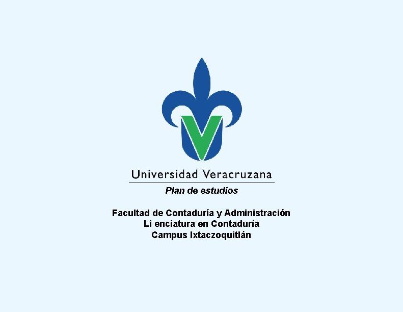 Plan de estudios Facultad de Contaduría y Administración Li enciatura en Contaduría Campus Ixtaczoquitlán Plan de estudios Facultad de Contaduría y Administración Li enciatura en Contaduría Campus Ixtaczoquitlán