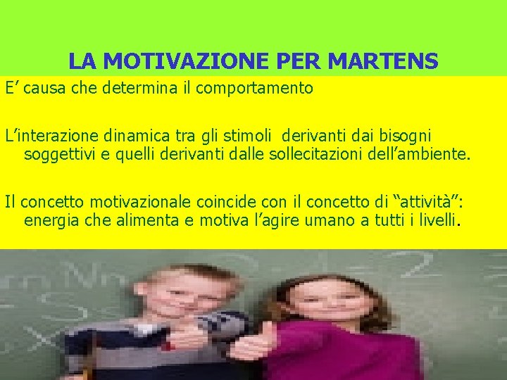 LA MOTIVAZIONE PER MARTENS E’ causa che determina il comportamento L’interazione dinamica tra gli