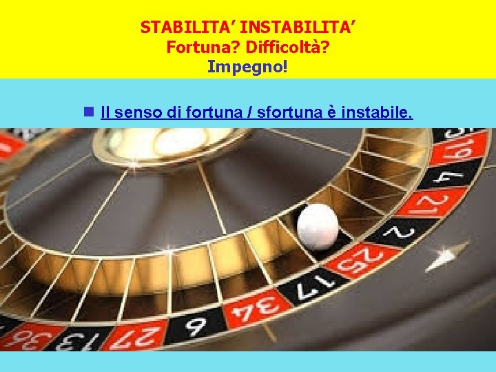 STABILITA’ INSTABILITA’ Fortuna? Difficoltà? Impegno! Il senso di fortuna / sfortuna è instabile. 