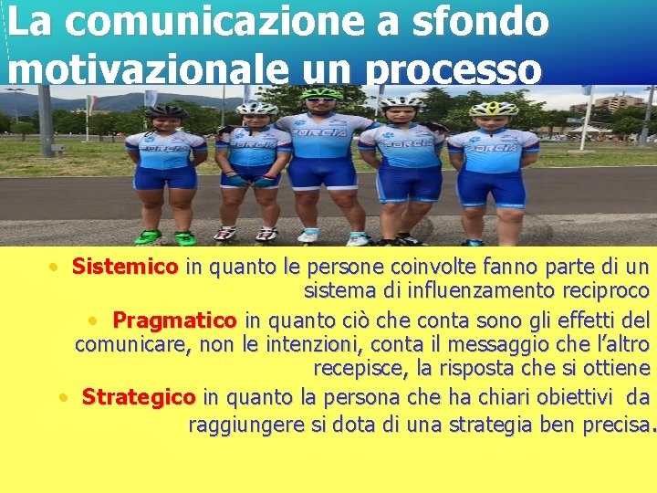 La comunicazione a sfondo motivazionale un processo • Sistemico in quanto le persone coinvolte