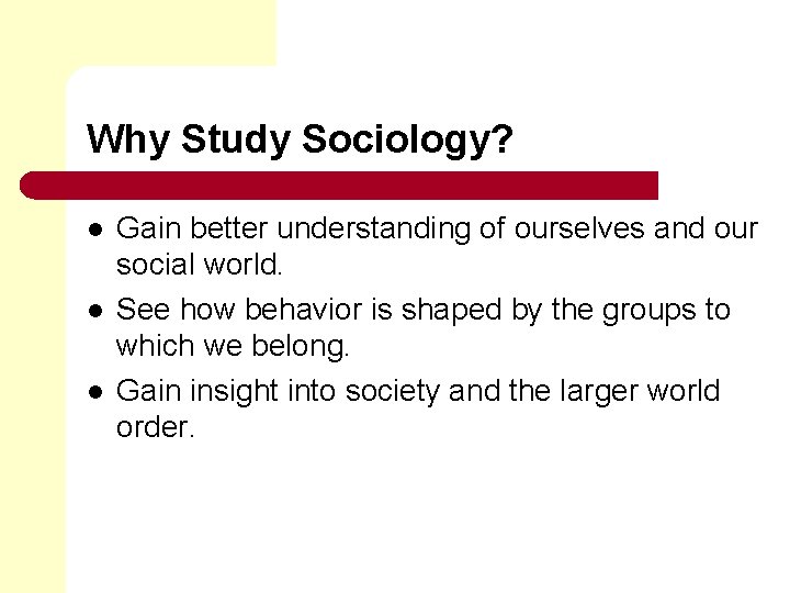 Why Study Sociology? l l l Gain better understanding of ourselves and our social