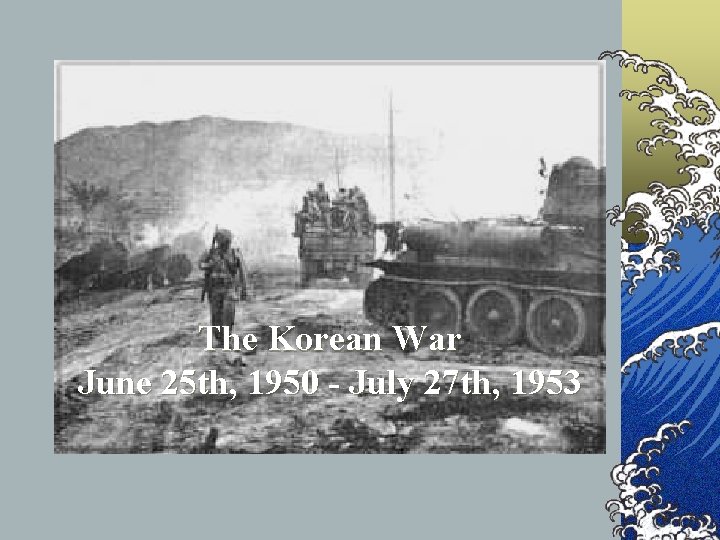 The Korean War June 25 th, 1950 - July 27 th, 1953 