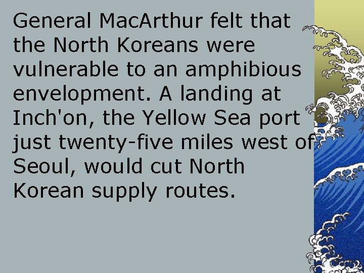 General Mac. Arthur felt that the North Koreans were vulnerable to an amphibious envelopment.