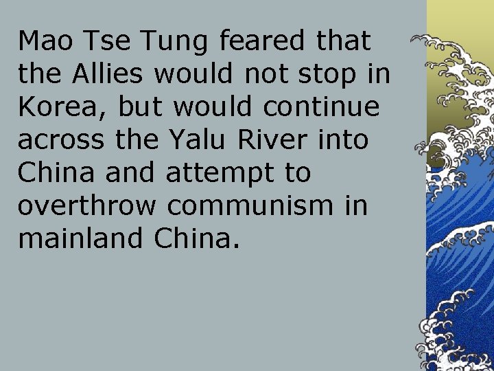 Mao Tse Tung feared that the Allies would not stop in Korea, but would