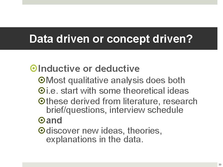 Data driven or concept driven? Inductive or deductive Most qualitative analysis does both i.