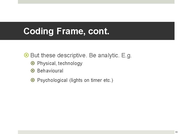 Coding Frame, cont. But these descriptive. Be analytic. E. g. Physical, technology Behavioural Psychological