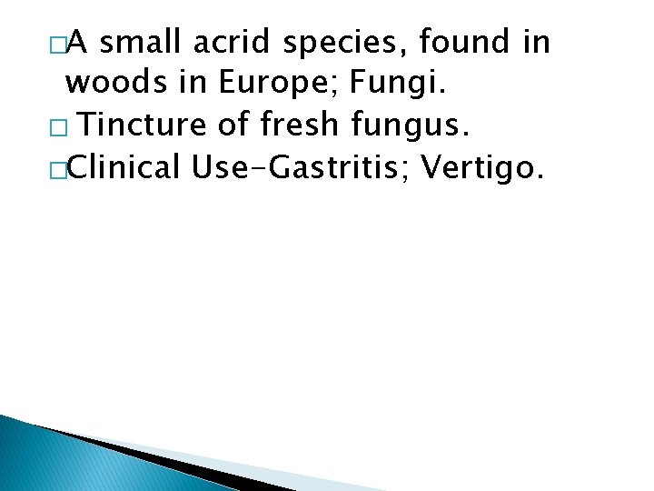 �A small acrid species, found in woods in Europe; Fungi. � Tincture of fresh