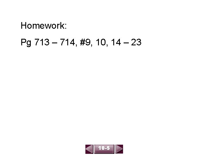 Homework: Pg 713 – 714, #9, 10, 14 – 23 10 -5 