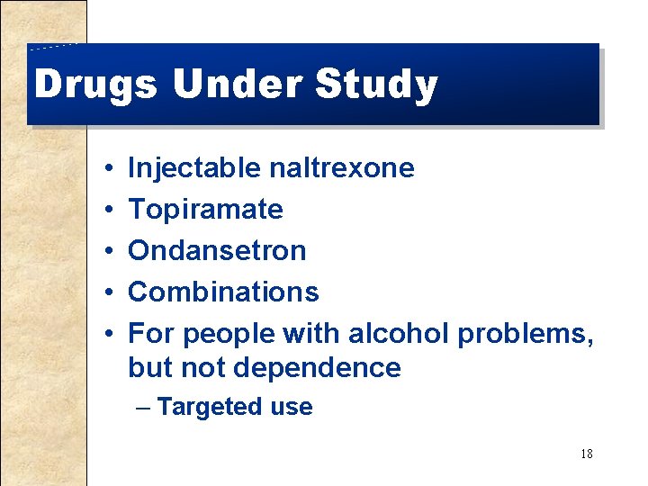 Drugs Under Study • • • Injectable naltrexone Topiramate Ondansetron Combinations For people with