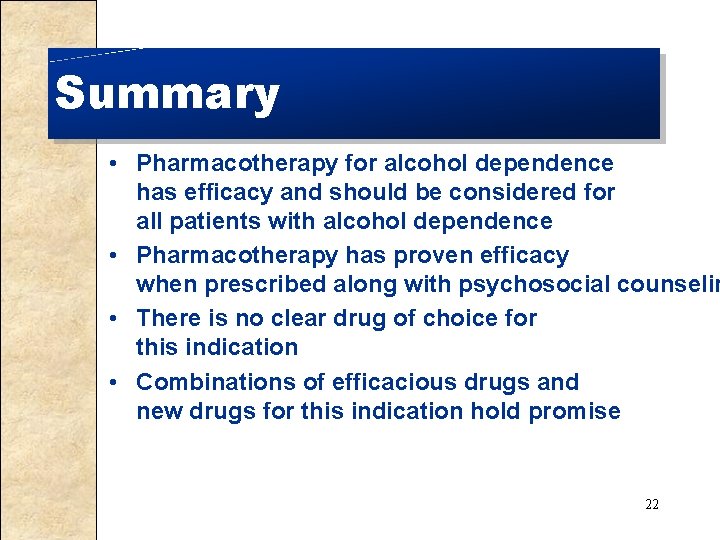 Summary • Pharmacotherapy for alcohol dependence has efficacy and should be considered for all