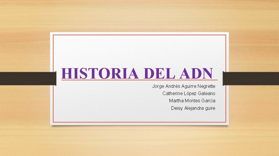 HISTORIA DEL ADN Jorge Andrés Aguirre Negrette Catherine López Galeano Martha Montes García Deisy