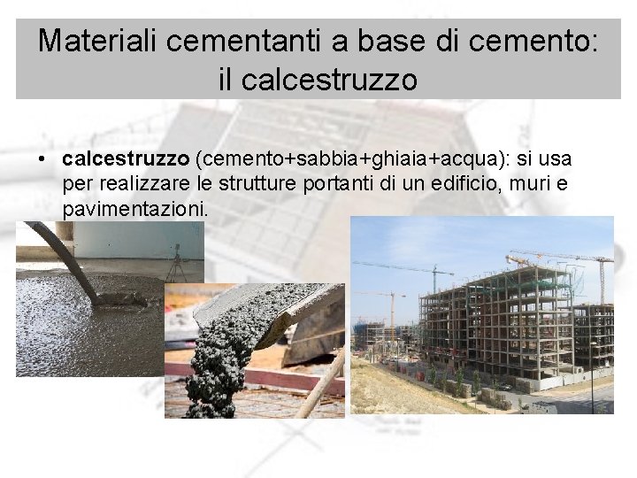 Materiali cementanti a base di cemento: il calcestruzzo • calcestruzzo (cemento+sabbia+ghiaia+acqua): si usa per