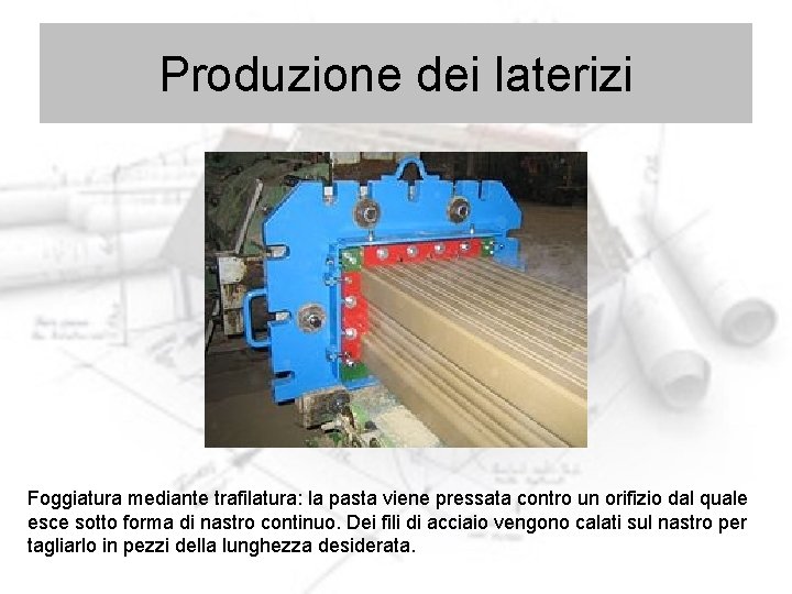 Produzione dei laterizi Foggiatura mediante trafilatura: la pasta viene pressata contro un orifizio dal