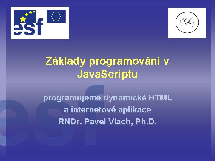 Základy programování v Java. Scriptu programujeme dynamické HTML a internetové aplikace RNDr. Pavel Vlach,