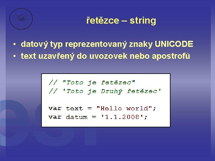 řetězce – string • datový typ reprezentovaný znaky UNICODE • text uzavřený do uvozovek