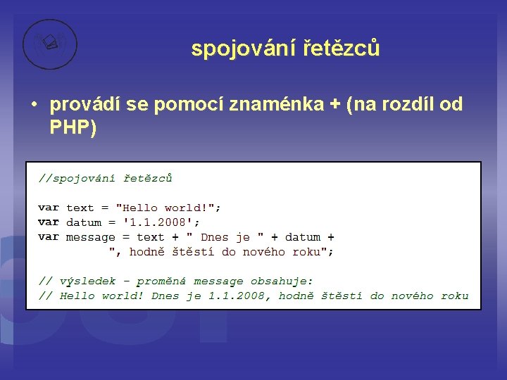 spojování řetězců • provádí se pomocí znaménka + (na rozdíl od PHP) 