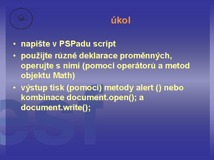 úkol • napište v PSPadu script • použijte různé deklarace proměnných, operujte s nimi