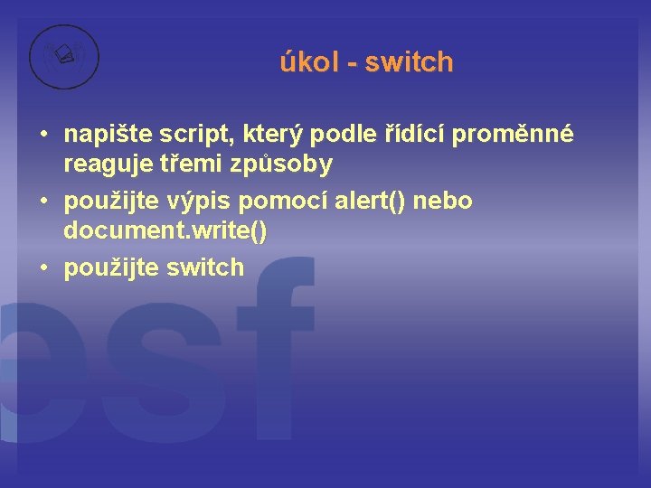 úkol - switch • napište script, který podle řídící proměnné reaguje třemi způsoby •