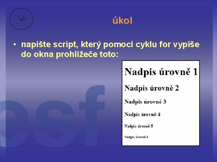 úkol • napište script, který pomocí cyklu for vypíše do okna prohlížeče toto: 