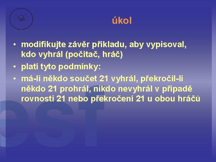 úkol • modifikujte závěr příkladu, aby vypisoval, kdo vyhrál (počítač, hráč) • platí tyto