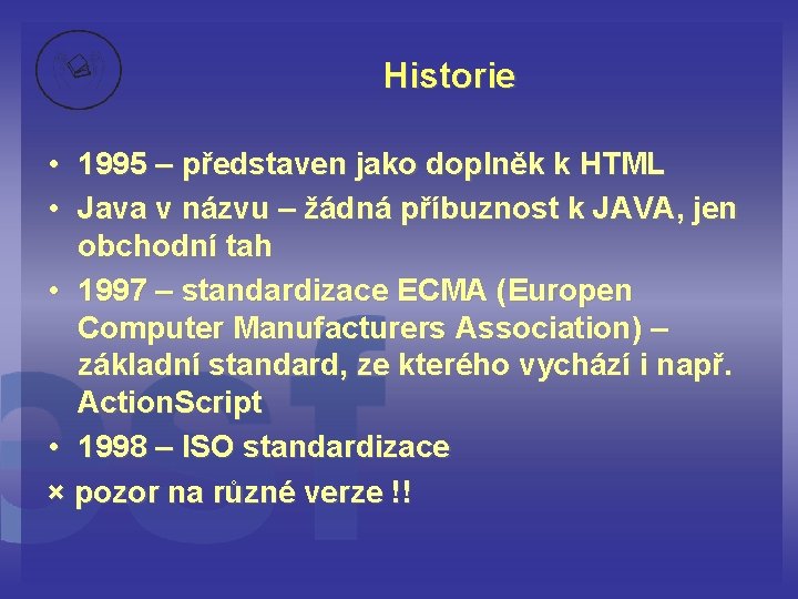 Historie • 1995 – představen jako doplněk k HTML • Java v názvu –