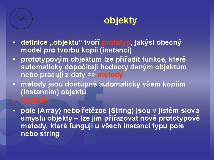 objekty • definice „objektu“ tvoří prototyp, jakýsi obecný model pro tvorbu kopií (instancí) •