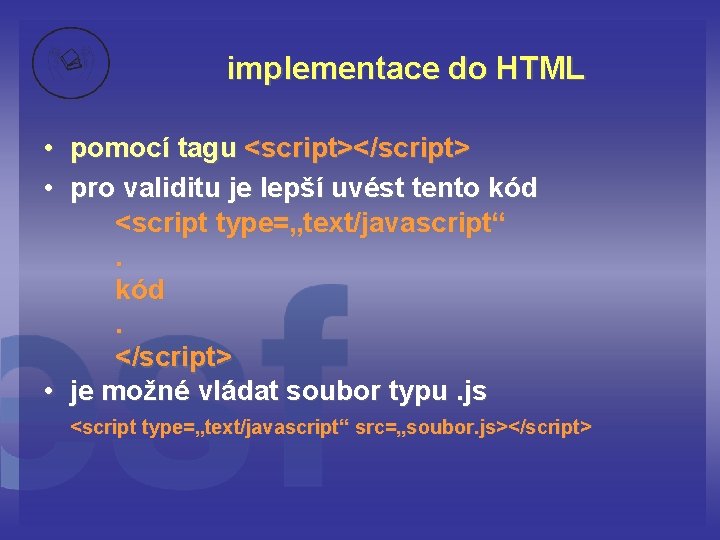 implementace do HTML • pomocí tagu <script></script> • pro validitu je lepší uvést tento