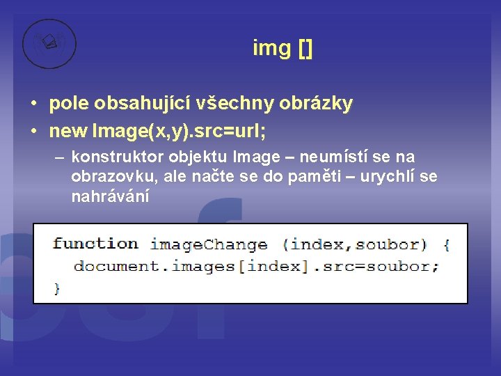 img [] • pole obsahující všechny obrázky • new Image(x, y). src=url; – konstruktor