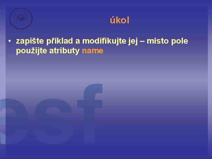 úkol • zapište příklad a modifikujte jej – místo pole použijte atributy name 