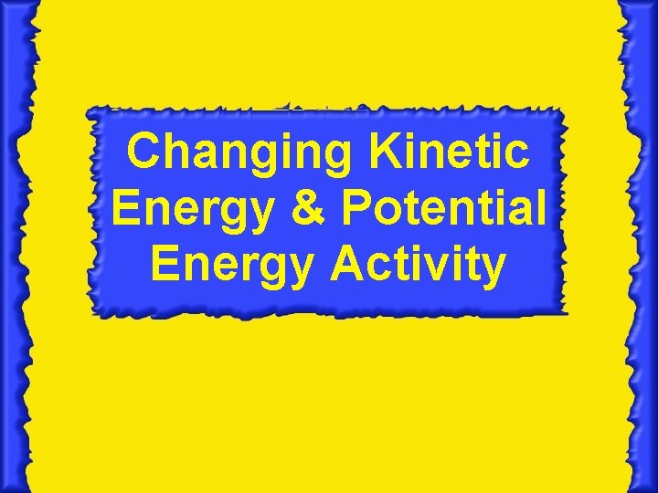 Changing Kinetic Energy & Potential Energy Activity 