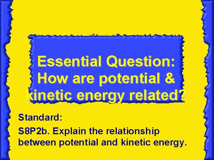 Essential Question: How are potential & kinetic energy related? Standard: S 8 P 2