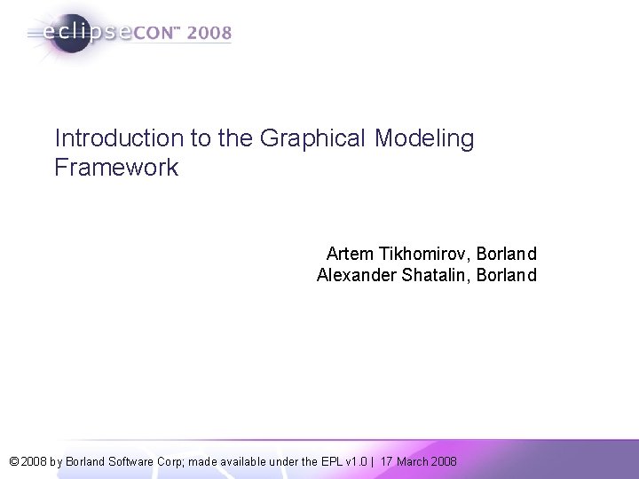 Introduction to the Graphical Modeling Framework Artem Tikhomirov, Borland Alexander Shatalin, Borland © 2008